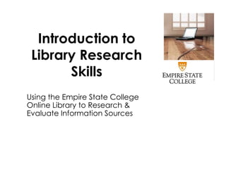 Introduction to
Library Research
Skills
Using the Empire State College
Online Library to Research &
Evaluate Information Sources
 