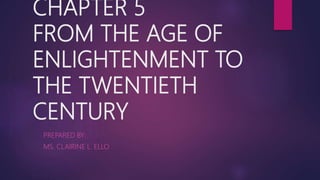 CHAPTER 5
FROM THE AGE OF
ENLIGHTENMENT TO
THE TWENTIETH
CENTURY
PREPARED BY:
MS. CLAIRINE L. ELLO
 