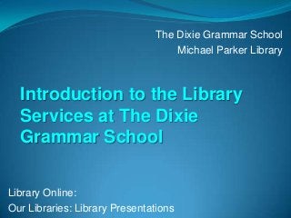 Library Online:
Our Libraries: Library Presentations
The Dixie Grammar School
Michael Parker Library
Introduction to the Library
Services at The Dixie
Grammar School
 