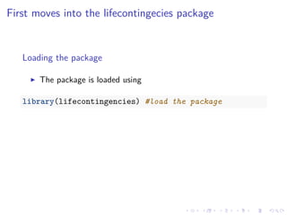 First moves into the lifecontingecies package
Loading the package
The package is loaded using
library(lifecontingencies) #load the package
 
