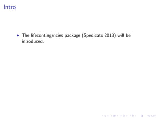 Intro
The lifecontingencies package (Spedicato 2013) will be
introduced.
 