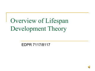 Overview of Lifespan Development Theory EDPR 7117/8117 