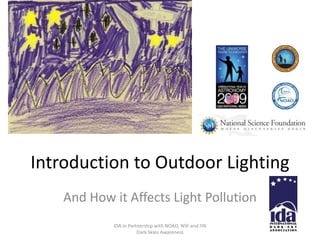 Introduction to Outdoor Lighting
And How it Affects Light Pollution
IDA in Partnership with NOAO, NSF and IYA
Dark Skies Awareness
 