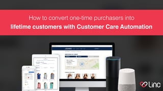 How to convert one-time purchasers into
lifetime customers with Customer Care Automation
 