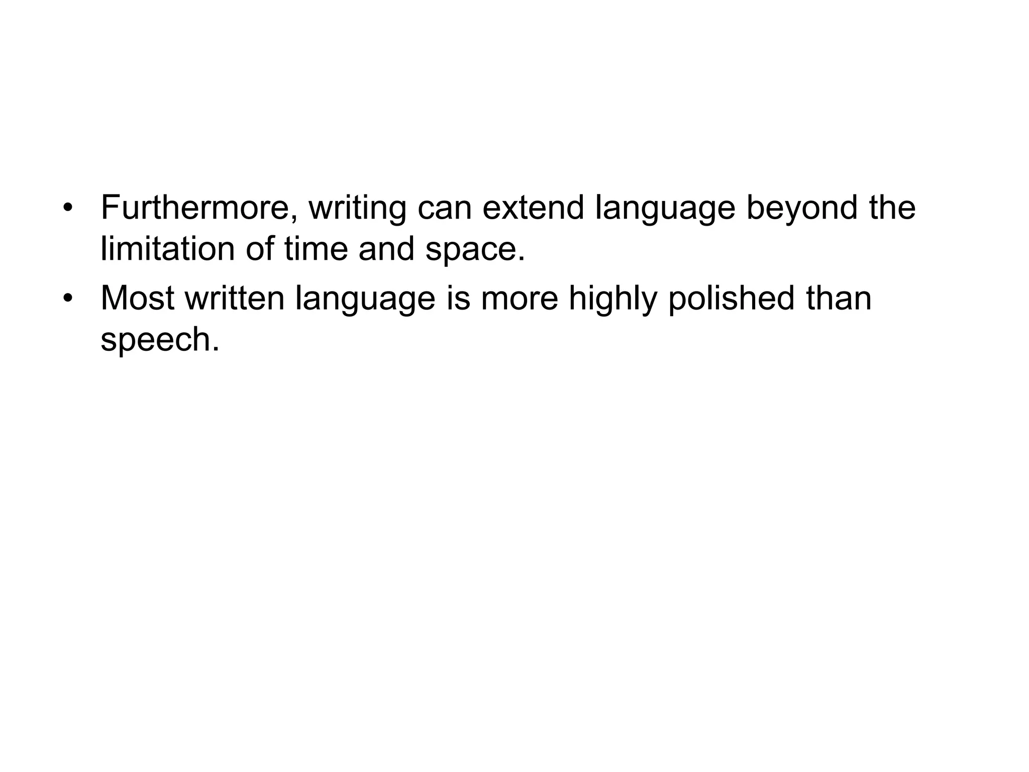 • Furthermore, writing can extend language beyond the
limitation of time and space.
• Most written language is more highly polished than
speech.
 