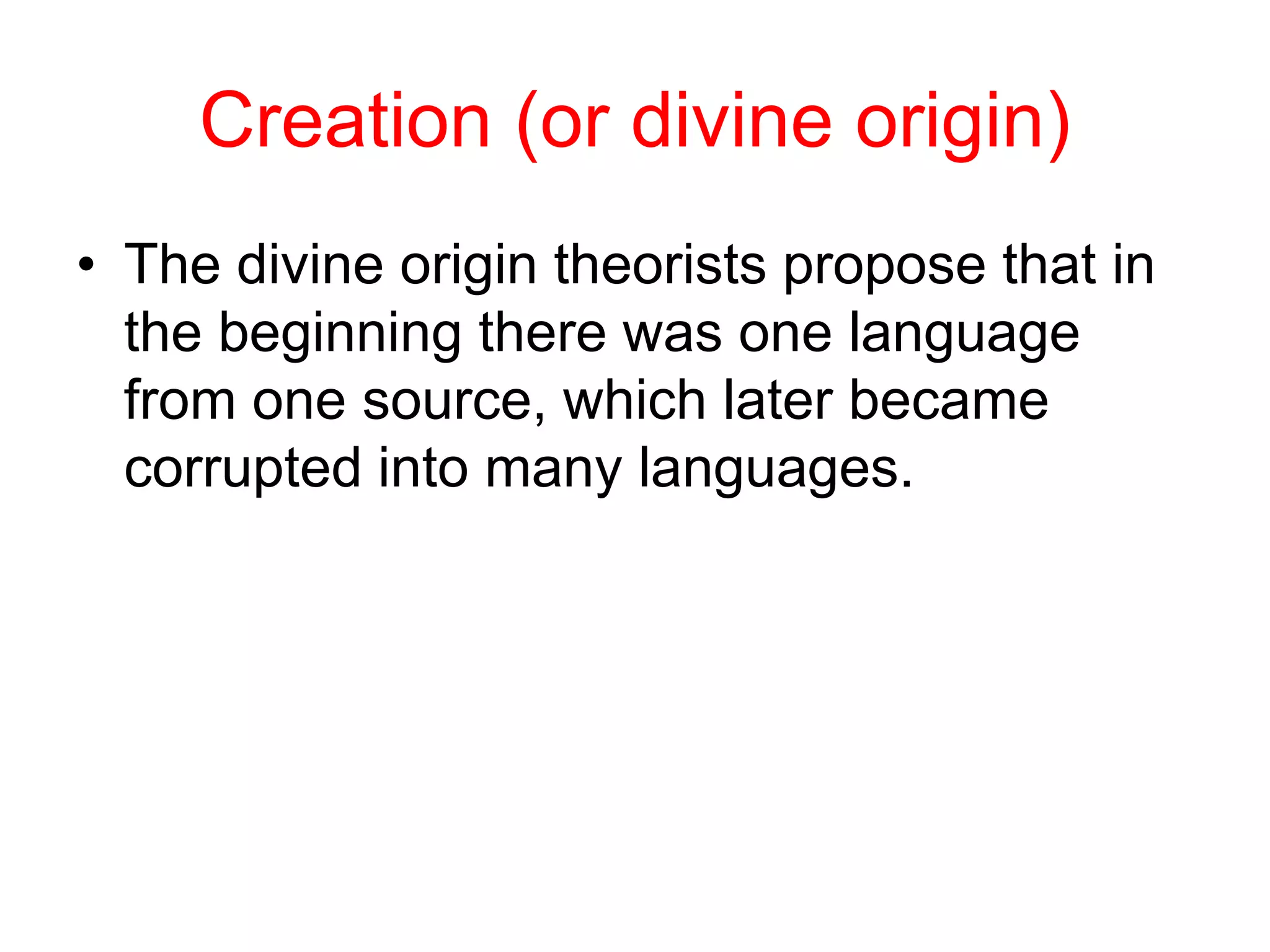 Creation (or divine origin)
• The divine origin theorists propose that in
the beginning there was one language
from one source, which later became
corrupted into many languages.
 