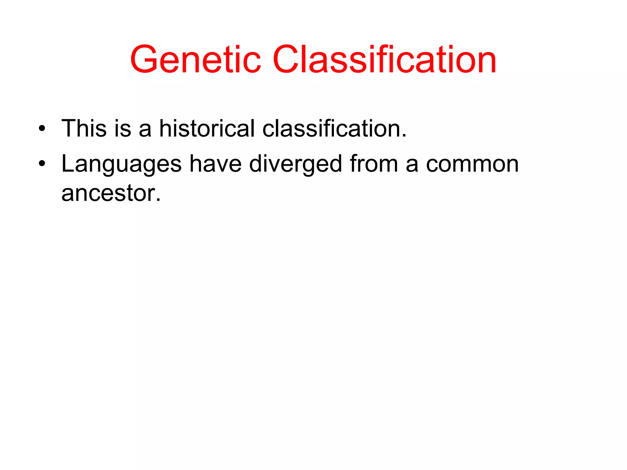 Genetic Classification
• This is a historical classification.
• Languages have diverged from a common
ancestor.
 
