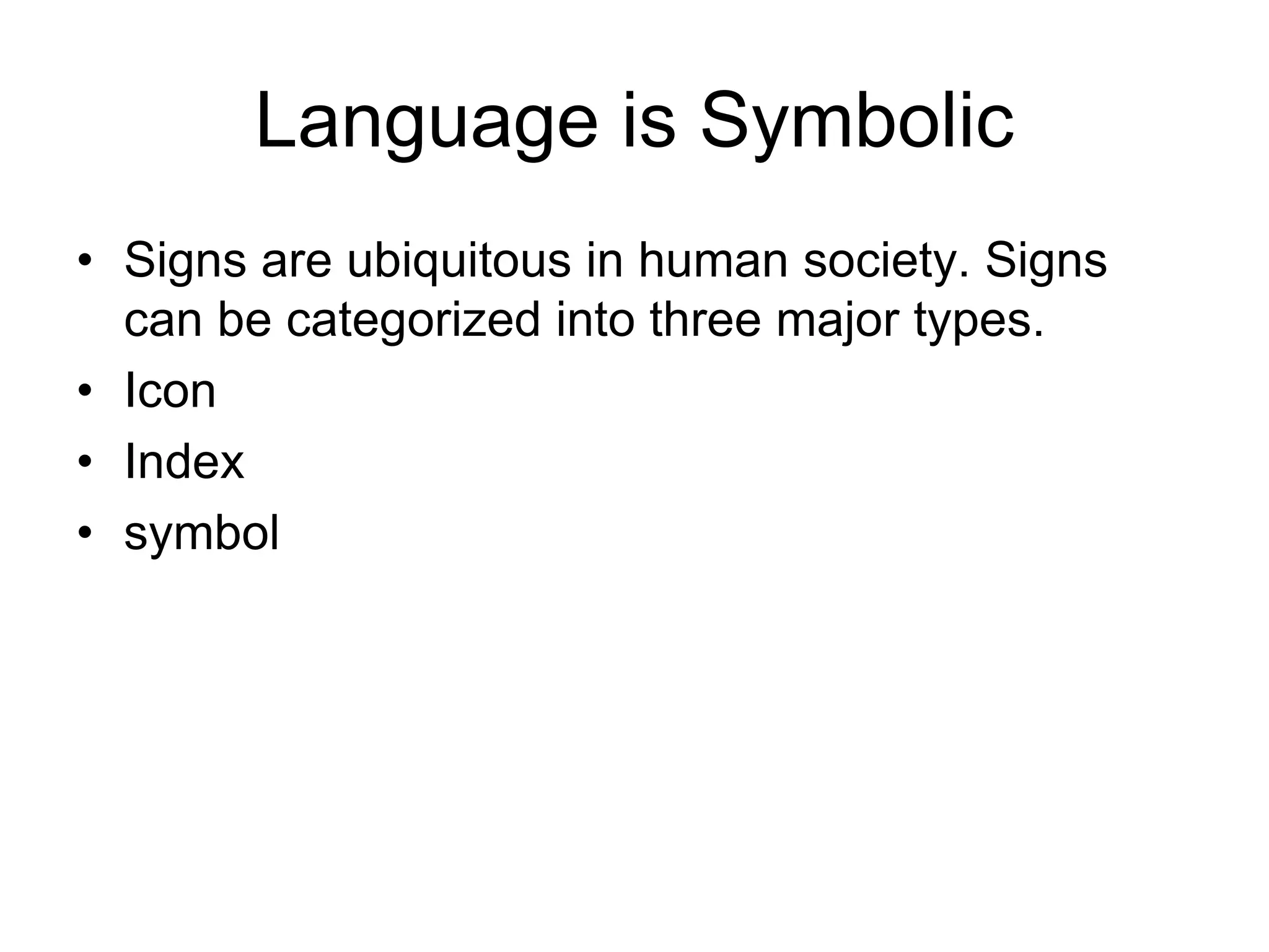 Language is Symbolic
• Signs are ubiquitous in human society. Signs
can be categorized into three major types.
• Icon
• Index
• symbol
 