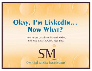 Okay, I’m LinkedIn…
    Now What?
   How to Use LinkedIn to Network Online,
    Find New Clients & Grow Your Sales!




   ©                                        ©
 