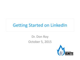 Getting Started on LinkedIn
Dr. Don Roy
October 5, 2015
 
