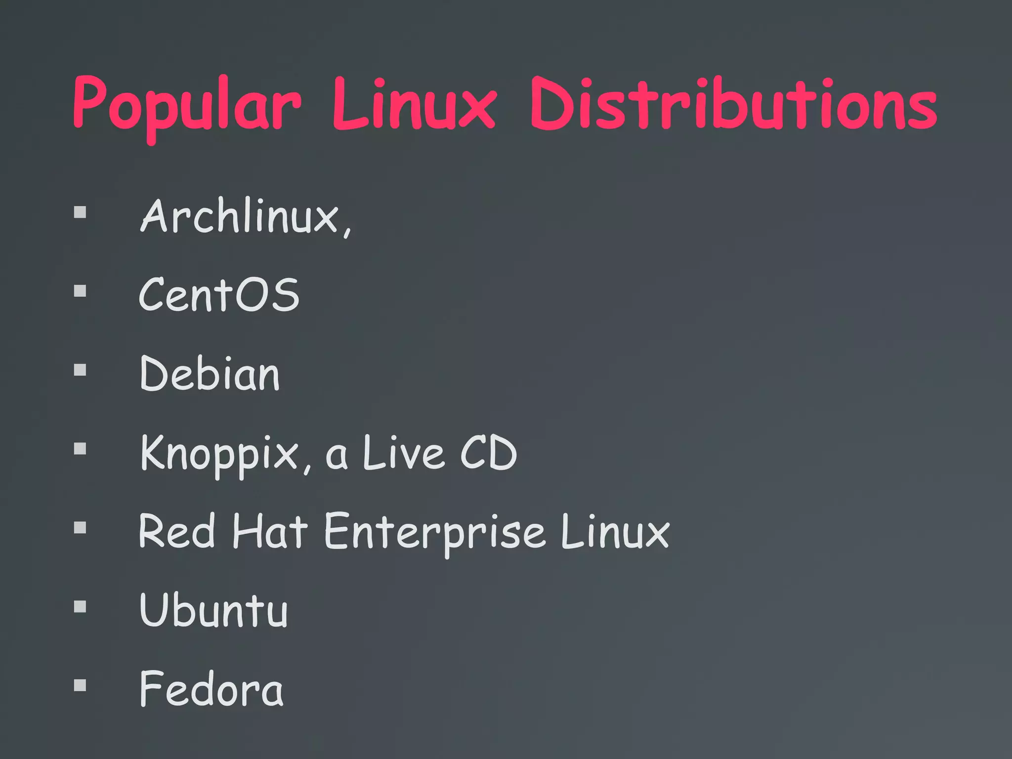 Popular Linux Distributions

Archlinux,

CentOS

Debian

Knoppix, a Live CD

Red Hat Enterprise Linux

Ubuntu

Fedora
 