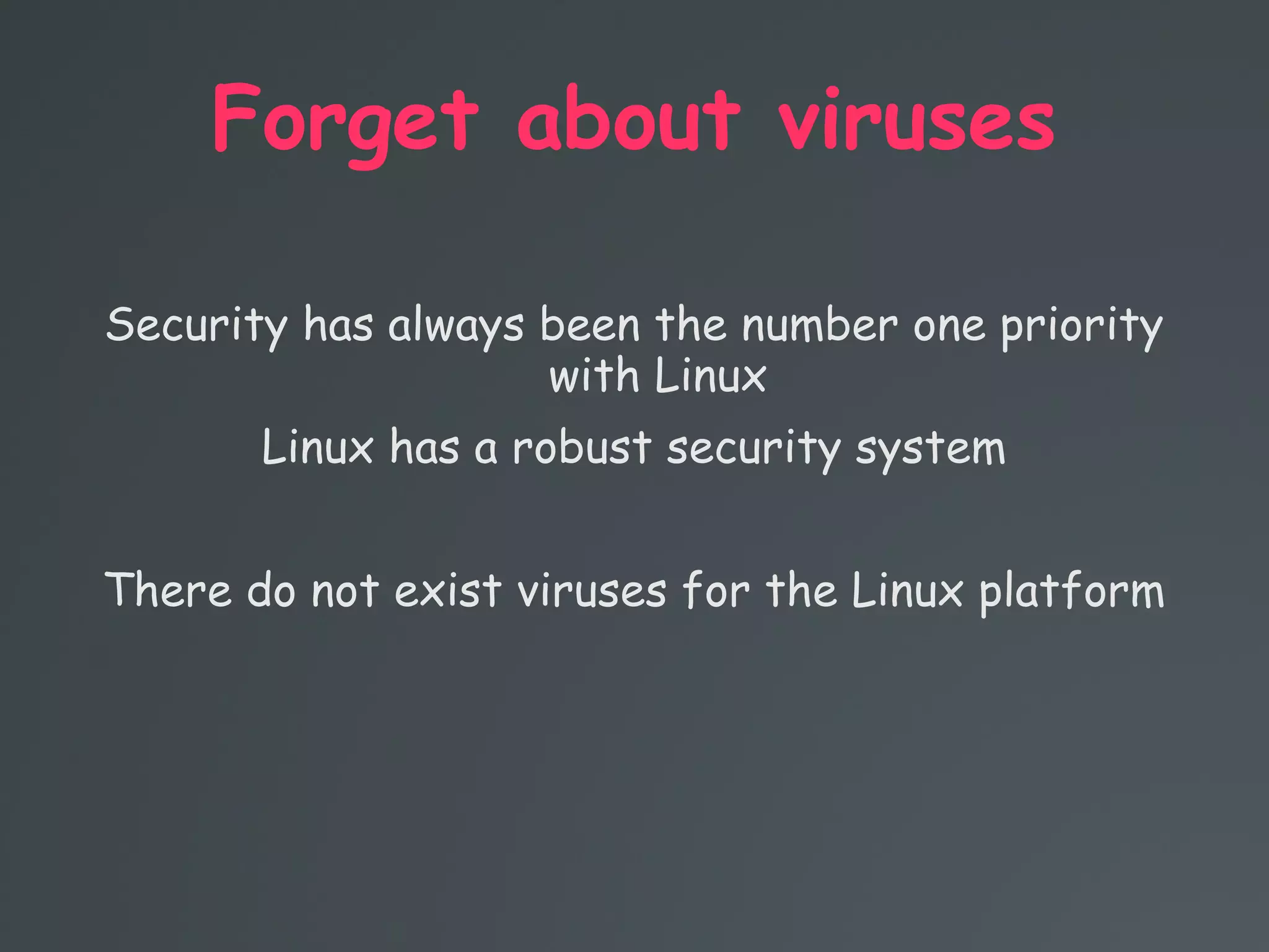 Forget about viruses
Security has always been the number one priority
with Linux
Linux has a robust security system
There do not exist viruses for the Linux platform
 