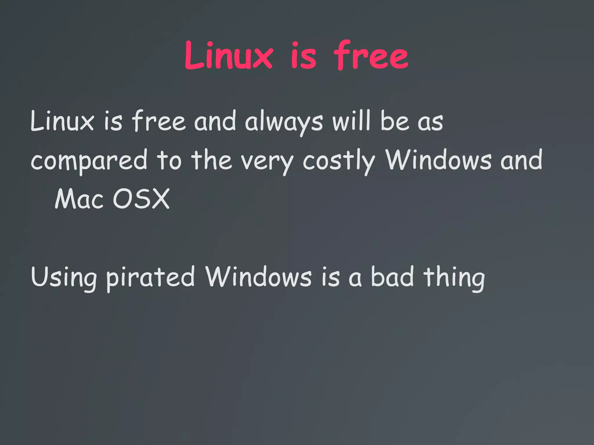 Linux is free
Linux is free and always will be as
compared to the very costly Windows and
Mac OSX
Using pirated Windows is a bad thing
 