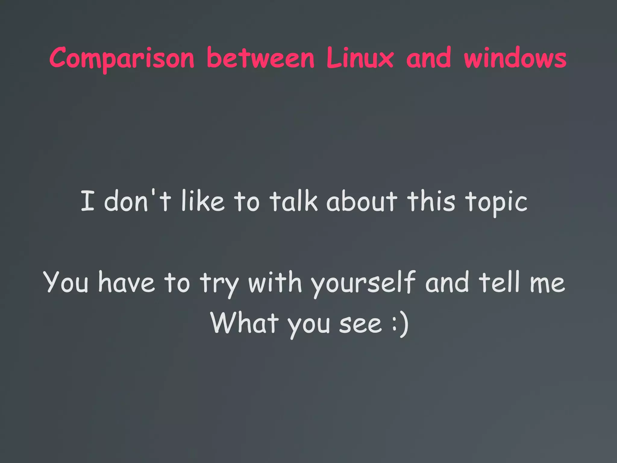 Comparison between Linux and windows
I don't like to talk about this topic
You have to try with yourself and tell me
What you see :)
 