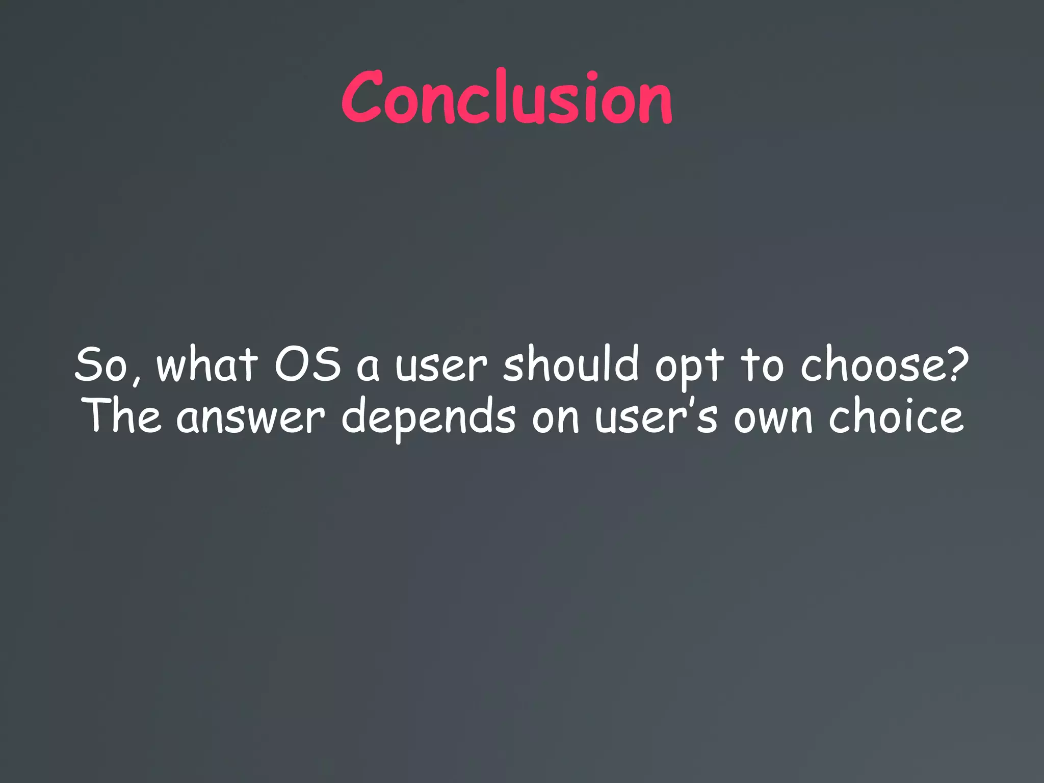 Conclusion
So, what OS a user should opt to choose?
The answer depends on user’s own choice
 