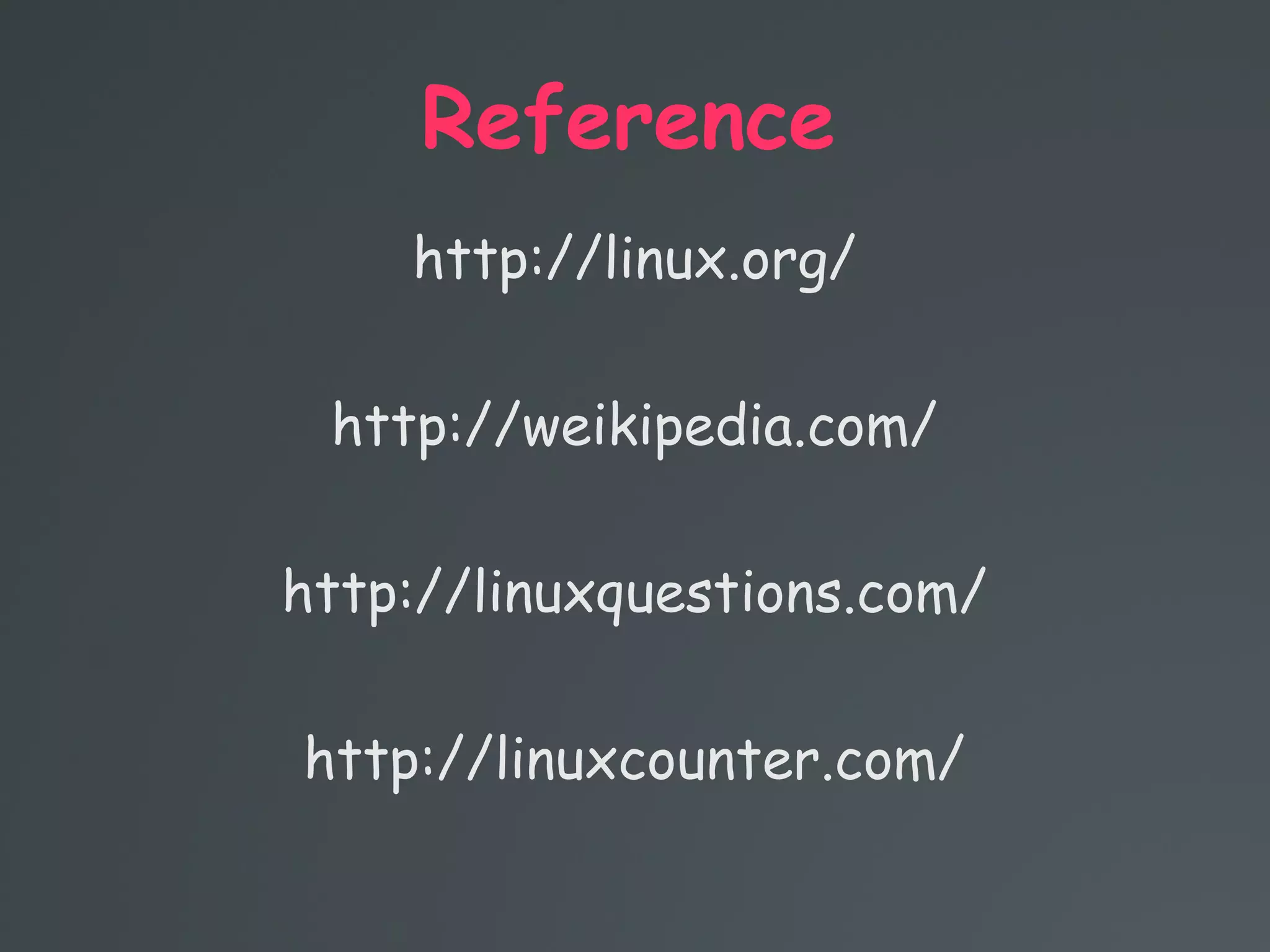 Reference
http://linux.org/
http://weikipedia.com/
http://linuxquestions.com/
http://linuxcounter.com/
 