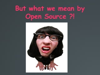 But what we mean by
Open Source ?!
 
