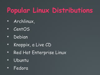 Popular Linux Distributions

Archlinux,

CentOS

Debian

Knoppix, a Live CD

Red Hat Enterprise Linux

Ubuntu

Fedora
 