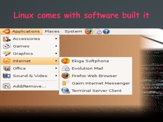 Linux comes with software built it
 