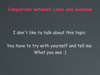 Comparison between Linux and windows
I don't like to talk about this topic
You have to try with yourself and tell me
What you see :)
 