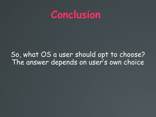 Conclusion
So, what OS a user should opt to choose?
The answer depends on user’s own choice
 