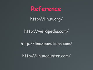 Reference
http://linux.org/
http://weikipedia.com/
http://linuxquestions.com/
http://linuxcounter.com/
 