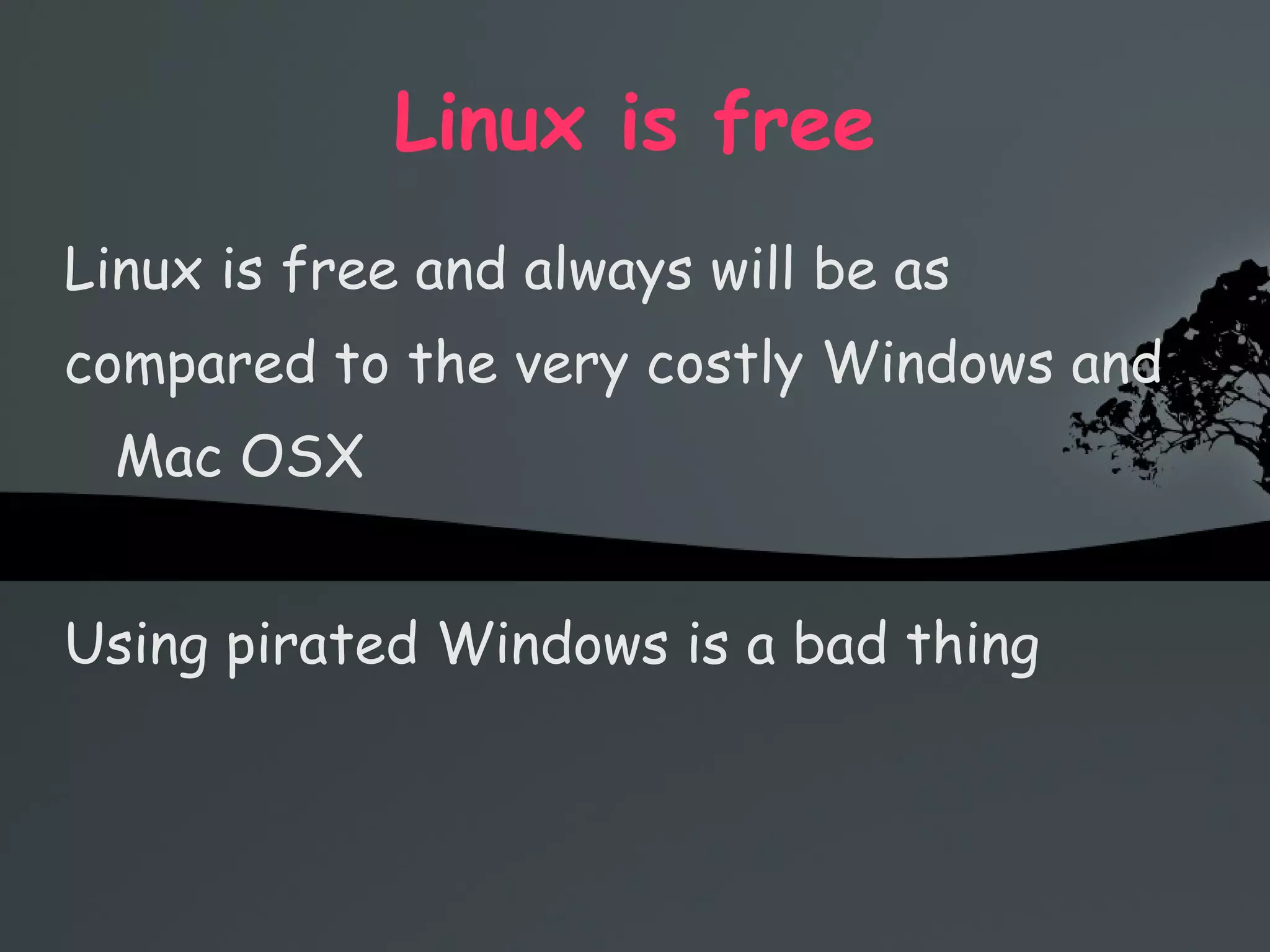 Linux is free Linux is free and always will be as compared to the very costly Windows and Mac OSX Using pirated Windows is a bad thing 