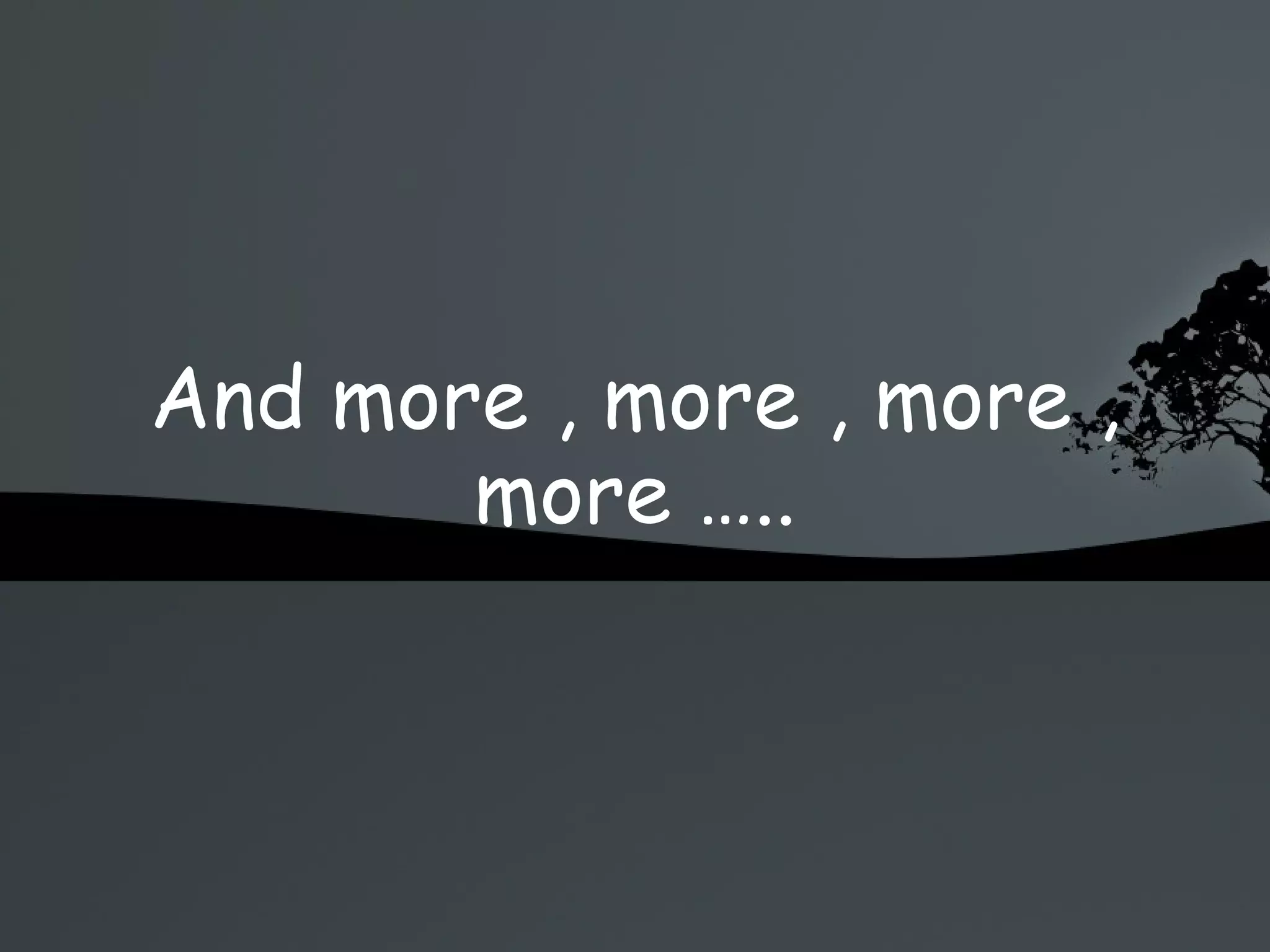 And more , more , more , more ….. 
