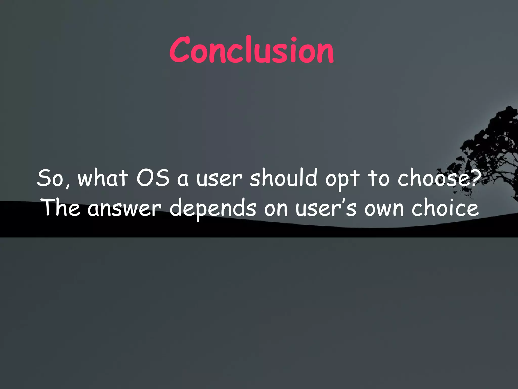 Conclusion  So, what OS a user should opt to choose? The answer depends on user’s own choice 