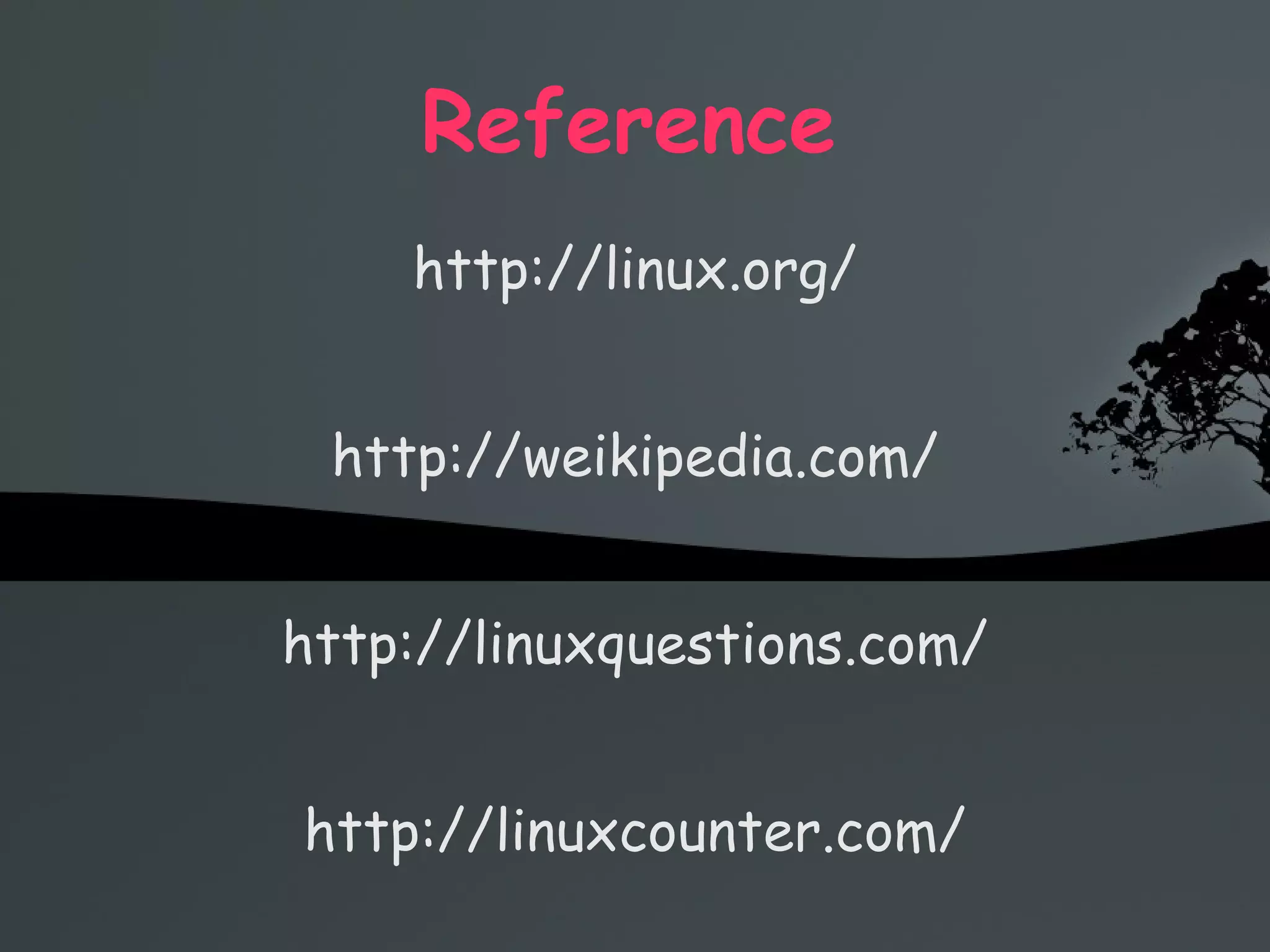 Reference   http://linux.org/ http://weikipedia.com/ http://linuxquestions.com/ http://linuxcounter.com/ 