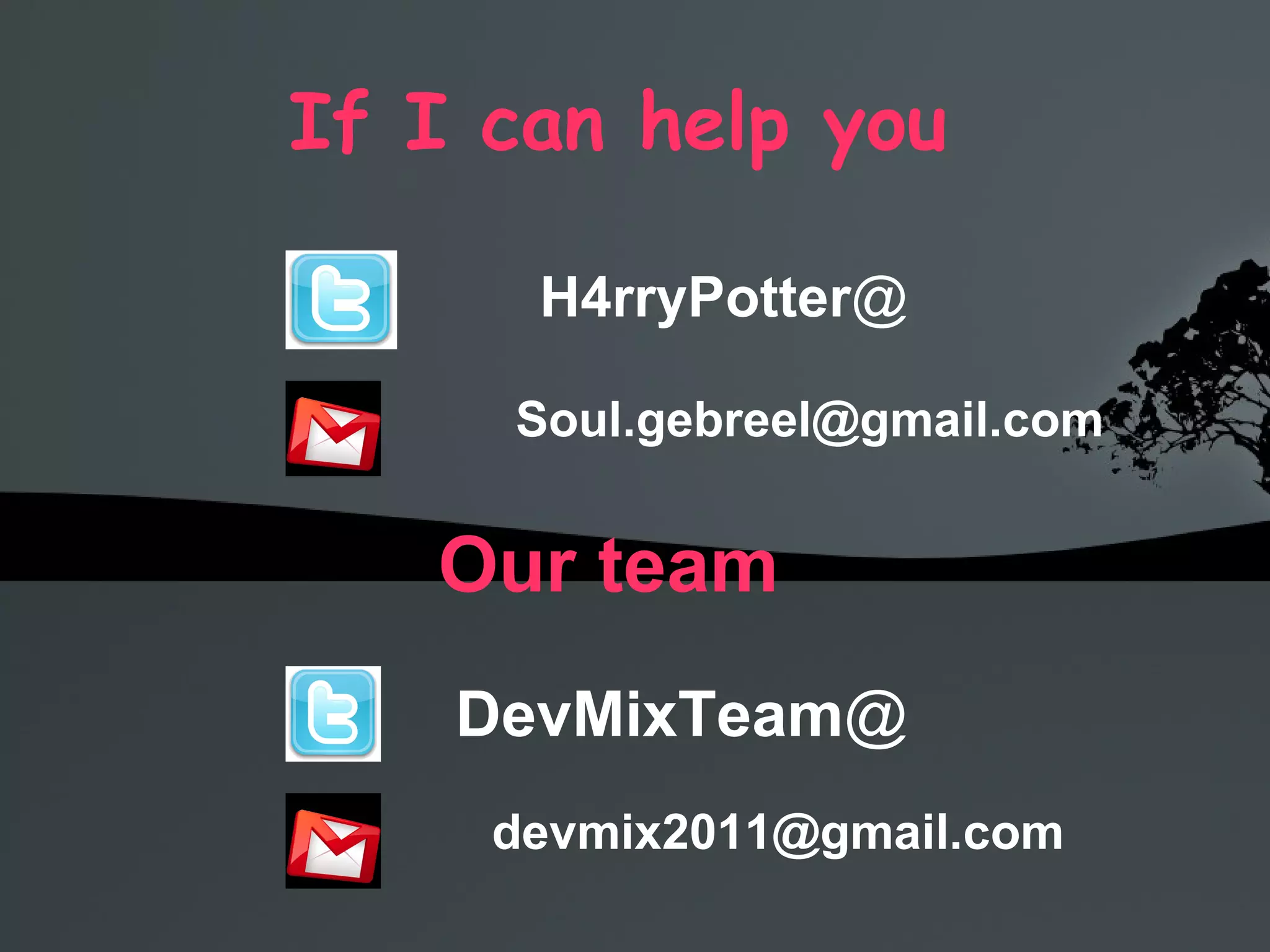 If I can help you  H4rryPotter @ [email_address] Our team  DevMixTeam @ [email_address] 