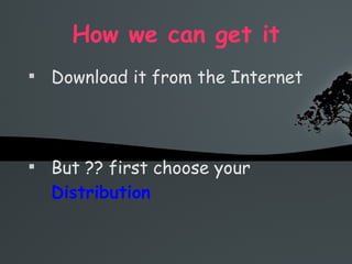 How we can get it Download it from the Internet But ?? first choose your  Distribution   