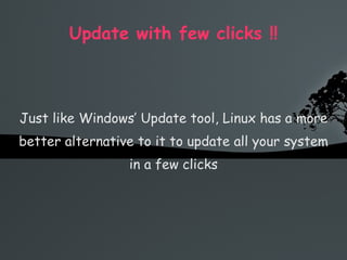 Update with few clicks !! Just like Windows’ Update tool, Linux has a more better alternative to it to update all your system in a few clicks 