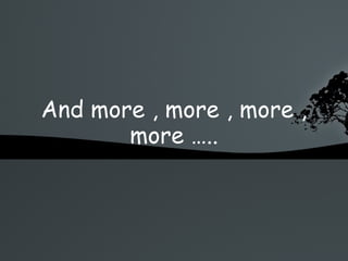 And more , more , more , more ….. 