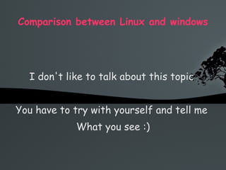 Comparison between Linux and windows I don't like to talk about this topic  You have to try with yourself and tell me  What you see :) 