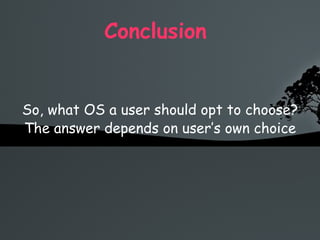 Conclusion  So, what OS a user should opt to choose? The answer depends on user’s own choice 