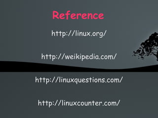 Reference   http://linux.org/ http://weikipedia.com/ http://linuxquestions.com/ http://linuxcounter.com/ 