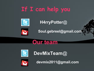 If I can help you  H4rryPotter @ [email_address] Our team  DevMixTeam @ [email_address] 