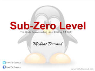 Sub-Zero Level
           The Guide before starting Linux (History & Install)




                       Medhat Dawoud


Med7atDawoud

Med7atDawoud
                                                            www.medhatdawoud.com
 