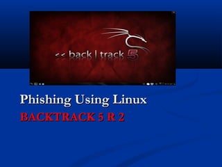 Phishing Using Linux
BACKTRACK 5 R 2
 