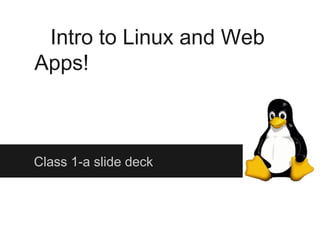 Intro to Linux and Web
Apps!



Class 1-a slide deck
 