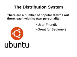 The Distribution System
There are a number of popular distros out
there, each with its own personality:
● User-Friendly
● Great for Beginners
 