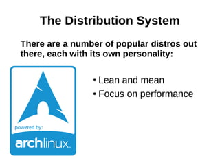 The Distribution System
There are a number of popular distros out
there, each with its own personality:
● Lean and mean
● Focus on performance
 