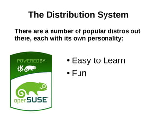 The Distribution System
There are a number of popular distros out
there, each with its own personality:
● Easy to Learn
● Fun
 
