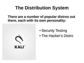 The Distribution System
There are a number of popular distros out
there, each with its own personality:
● Security Testing
● The Hacker's Distro
 