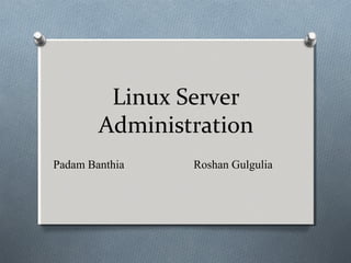 Linux Server
Administration
Padam Banthia Roshan Gulgulia
 