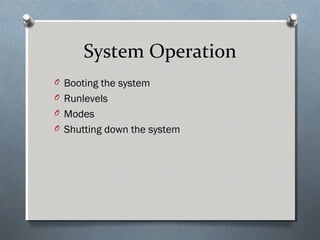 System Operation
O Booting the system
O Runlevels
O Modes
O Shutting down the system
 