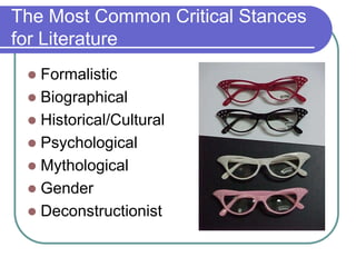 The Most Common Critical Stances
for Literature
 Formalistic
 Biographical
 Historical/Cultural
 Psychological
 Mythological
 Gender
 Deconstructionist
 