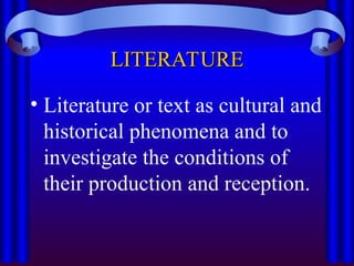 LITERATURE
LITERATURE
• Literature or text as cultural and
historical phenomena and to
investigate the conditions of
their production and reception.
 