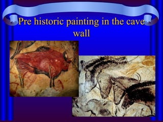 Pre historic painting in the cave
Pre historic painting in the cave
wall
wall
 